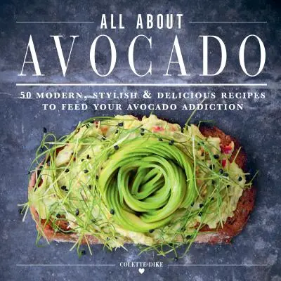 Das ultimative Avocado-Kochbuch: 50 moderne, stilvolle und leckere Rezepte für die Avocado-Sucht - The Ultimate Avocado Cookbook: 50 Modern, Stylish & Delicious Recipes to Feed Your Avocado Addiction