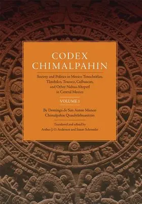 Codex Chimalpahin, Bd. I: Gesellschaft und Politik in Mexiko Tenochtitlan, Tlateloco, Texcoco, Culhuacan und andere Nahua Altepetl in Zentralmexiko - Codex Chimalpahin, Vol. I: Society and Politics in Mexico Tenochtitlan, Tlateloco, Texcoco, Culhuacan, and Other Nahua Altepetl in Central Mexico