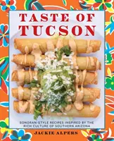 Der Geschmack von Tucson: Rezepte im Sonoran-Stil, inspiriert von der reichen Kultur des südlichen Arizonas - Taste of Tucson: Sonoran-Style Recipes Inspired by the Rich Culture of Southern Arizona