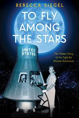 Zwischen den Sternen fliegen: Die verborgene Geschichte des Kampfes für Astronautinnen (Scholastic Focus) - To Fly Among the Stars: The Hidden Story of the Fight for Women Astronauts (Scholastic Focus)