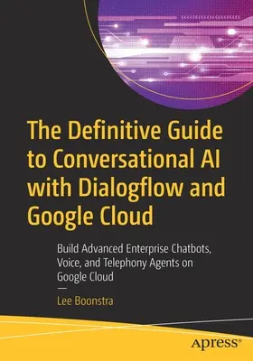 Der definitive Leitfaden für Conversational AI mit Dialogflow und Google Cloud: Erstellen Sie fortschrittliche Chatbots, Sprach- und Telefonie-Agenten für Unternehmen mit Google - The Definitive Guide to Conversational AI with Dialogflow and Google Cloud: Build Advanced Enterprise Chatbots, Voice, and Telephony Agents on Google