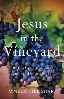 Jesus im Weinberg: Überlegungen zu Wein und Gottes Güte - Jesus In The Vineyard: Reflections On Wine And God's Goodness