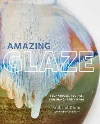 Erstaunliche Glasur: Techniken, Rezepte, Veredelung und Brennen - Amazing Glaze: Techniques, Recipes, Finishing, and Firing