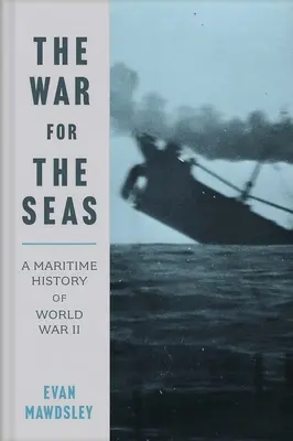 Der Krieg um die Meere: Eine maritime Geschichte des Zweiten Weltkriegs - The War for the Seas: A Maritime History of World War II