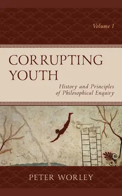 Korrumpierende Jugend: Geschichte und Prinzipien der philosophischen Forschung, Band 1 - Corrupting Youth: History and Principles of Philosophical Enquiry, Volume 1