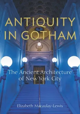 Die Antike in Gotham: Die antike Architektur von New York City - Antiquity in Gotham: The Ancient Architecture of New York City