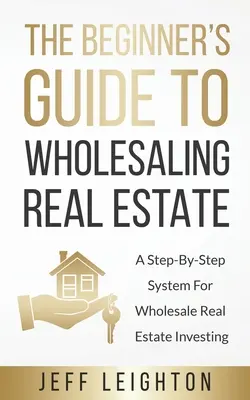 Der Leitfaden für Anfänger im Immobiliengroßhandel: : Ein Schritt-für-Schritt-System für Immobilien-Großhandel-Investitionen - The Beginner's Guide To Wholesaling Real Estate: : A Step-By-Step System For Wholesale Real Estate Investing