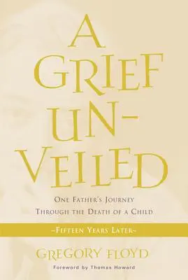 Unverhüllter Kummer: Die Reise eines Vaters durch den Tod eines Kindes: Fünfzehn Jahre später - Grief Unveiled: One Father's Journey Through the Death of a Child: Fifteen Years Later