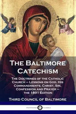 Der Baltimore-Katechismus: Die Lehren der katholischen Kirche - Lektionen über Gott, seine Gebote, Christus, die Sünde, die Beichte und das Gebet - der 1891 - The Baltimore Catechism: The Doctrines of the Catholic Church - Lessons on God, His Commandments, Christ, Sin, Confession and Prayer - the 1891