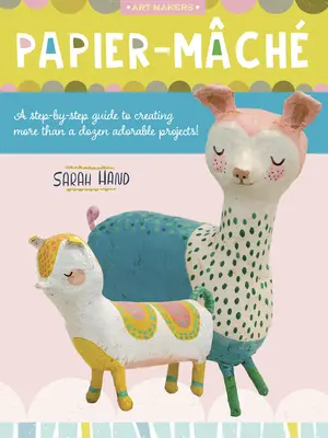 Papiermaché: Eine Schritt-für-Schritt-Anleitung für mehr als ein Dutzend bezaubernde Projekte! - Papier Mache: A Step-By-Step Guide to Creating More Than a Dozen Adorable Projects!