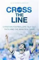 Die Grenze überschreiten: Christliche Fußballer sprechen über Gott, Glauben und das schöne Spiel - Cross the Line: Christian Footballers Talk God, Faith And The Beautiful Game