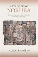 Die Kunst, Yoruba zu sein: Weissagung, Allegorie, Tragödie, Sprichwort, Panegyrik - Arts of Being Yoruba: Divination, Allegory, Tragedy, Proverb, Panegyric