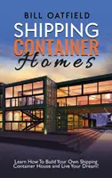 Containerhäuser: Lernen Sie, wie Sie Ihr eigenes Containerhaus bauen und Ihren Traum leben können! - Shipping Container Homes: Learn How To Build Your Own Shipping Container House and Live Your Dream!
