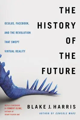 Die Geschichte der Zukunft: Oculus, Facebook und die Revolution, die die virtuelle Realität erfasste - The History of the Future: Oculus, Facebook, and the Revolution That Swept Virtual Reality