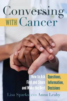 Gespräche mit Krebs; Wie man Fragen stellt, Informationen findet und weitergibt und die besten Entscheidungen trifft - Conversing with Cancer; How to Ask Questions, Find and Share Information, and Make the Best Decisions