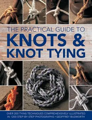 Der praktische Leitfaden für Knoten und Knotenbinden: Über 200 Knüpftechniken, umfassend illustriert in 1200 Schritt-für-Schritt-Fotos - The Practical Guide to Knots and Knot Tying: Over 200 Tying Techniques, Comprehensively Illustrated in 1200 Step-By-Step Photographs