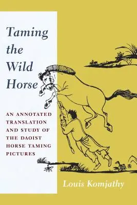 Die Zähmung des Wildpferdes: Eine kommentierte Übersetzung und Studie der daoistischen Pferdezähmungsbilder - Taming the Wild Horse: An Annotated Translation and Study of the Daoist Horse Taming Pictures