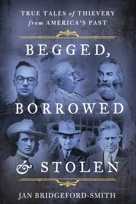 Gebettelt, geliehen und gestohlen: Wahre Geschichten von Diebstählen aus Amerikas Vergangenheit - Begged, Borrowed, & Stolen: True Tales of Thievery from America's Past