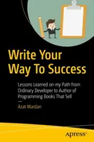 Schreiben Sie Ihren Weg zum Erfolg: Lektionen auf meinem Weg vom gewöhnlichen Entwickler zum Autor von Programmierbüchern, die sich verkaufen - Write Your Way to Success: Lessons Learned on My Path from Ordinary Developer to Author of Programming Books That Sell