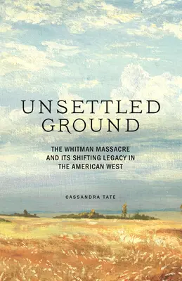 Unbesiedelter Boden: Das Whitman-Massaker und sein sich wandelndes Erbe im amerikanischen Westen - Unsettled Ground: The Whitman Massacre and Its Shifting Legacy in the American West