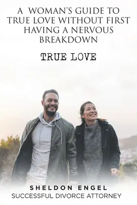 Der Leitfaden für Frauen, die wahre Liebe finden wollen, ohne einen Nervenzusammenbruch zu erleiden - A Woman's Guide to True Love Without First Having a Nervous Breakdown