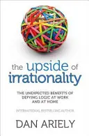 Die Kehrseite der Irrationalität - Die unerwarteten Vorteile des Widerstands gegen die Logik bei der Arbeit und zu Hause - Upside of Irrationality - The Unexpected Benefits of Defying Logic at Work and at Home