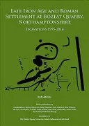 Späte Eisenzeit und römische Siedlung im Steinbruch von Bozeat, Northamptonshire: Ausgrabungen 1995-2016 - Late Iron Age and Roman Settlement at Bozeat Quarry, Northamptonshire: Excavations 1995-2016