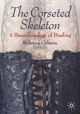 Das gekorsettierte Skelett: Eine Bioarchäologie der Bindung - The Corseted Skeleton: A Bioarchaeology of Binding