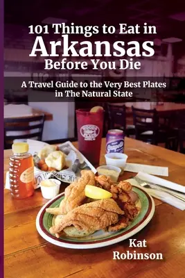 101 Dinge, die man in Arkansas essen sollte, bevor man stirbt: Ein Reiseführer zu den besten Gerichten im Naturstaat - 101 Things to Eat in Arkansas Before You Die: A Travel Guide to the Very Best Plates in the Natural State