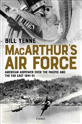 Macarthur's Air Force: Amerikanische Luftstreitkräfte über dem Pazifik und dem Fernen Osten, 1941-51 - Macarthur's Air Force: American Airpower Over the Pacific and the Far East, 1941-51