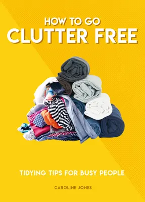 Wie man aufräumt: Aufräumtipps für vielbeschäftigte Menschen - How to Go Clutter Free: Tidying Tips for Busy People