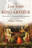 Das verlorene Grabmal von König Artus: Die Suche nach Camelot und der Insel Avalon - The Lost Tomb of King Arthur: The Search for Camelot and the Isle of Avalon