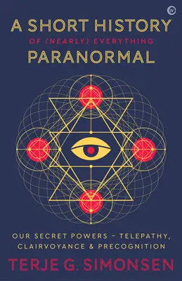 Eine kurze Geschichte von (fast) allem Paranormalen: Unsere geheimen Kräfte Telepathie, Hellsichtigkeit und Präkognition - A Short History of (Nearly) Everything Paranormal: Our Secret Powers Telepathy, Clairvoyance & Precognition