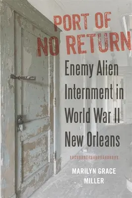 Hafen ohne Wiederkehr: Die Internierung von feindlichen Ausländern im New Orleans des Zweiten Weltkriegs - Port of No Return: Enemy Alien Internment in World War II New Orleans