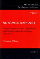No Women Jump Out!: Geschlechtsspezifische Ausgrenzung, Arbeitsorganisation und politische Führung in Antigua 1917-1970 - No Women Jump Out!: Gender Exclusion, Labour Organization and Political Leadership in Antigua 1917-1970
