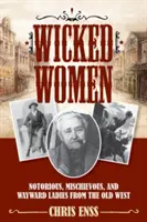 Böse Frauen: Berüchtigte, schelmische und eigensinnige Damen aus dem Alten Westen - Wicked Women: Notorious, Mischievous, and Wayward Ladies from the Old West