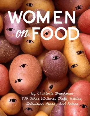 Frauen über Essen: Charlotte Druckman und 115 Schriftstellerinnen, Köchinnen, Kritikerinnen, Fernsehstars und Esserinnen - Women on Food: Charlotte Druckman and 115 Writers, Chefs, Critics, Television Stars, and Eaters