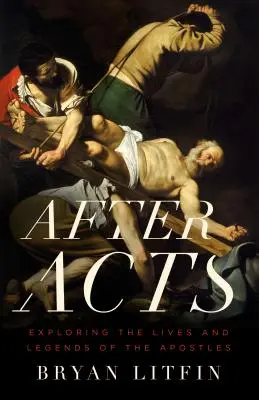 Nach der Apostelgeschichte: Erkundung des Lebens und der Legenden der Apostel - After Acts: Exploring the Lives and Legends of the Apostles