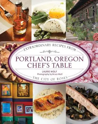 Portland, Oregon Chef's Table: Außergewöhnliche Rezepte aus der Stadt der Rosen - Portland, Oregon Chef's Table: Extraordinary Recipes from the City of Roses