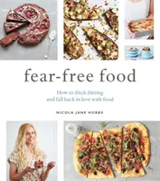 Fear-Free Food: Wie man Diäten aufgibt und sich wieder in das Essen verliebt - Fear-Free Food: How to Ditch Dieting and Fall Back in Love with Food