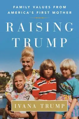 Trump erziehen: Familienwerte von Amerikas erster Mutter - Raising Trump: Family Values from America's First Mother