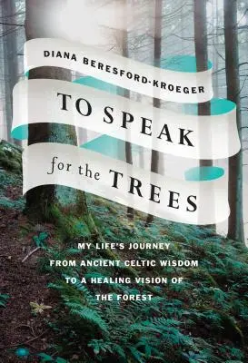 Für die Bäume zu sprechen: Die Reise meines Lebens von der alten keltischen Weisheit zu einer heilenden Vision des Waldes - To Speak for the Trees: My Life's Journey from Ancient Celtic Wisdom to a Healing Vision of the Forest