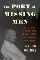 Der Hafen der vermissten Männer: Billy Gohl, Arbeit und brutale Zeiten im pazifischen Nordwesten - The Port of Missing Men: Billy Gohl, Labor, and Brutal Times in the Pacific Northwest