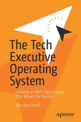 Das Betriebssystem für technische Führungskräfte: Die Schaffung einer F&E-Organisation, die die Nadel bewegt - The Tech Executive Operating System: Creating an R&d Organization That Moves the Needle