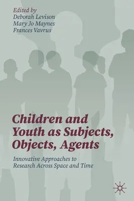 Kinder und Jugendliche als Subjekte, Objekte und Agenten: Innovative Forschungsansätze über Raum und Zeit hinweg - Children and Youth as Subjects, Objects, Agents: Innovative Approaches to Research Across Space and Time