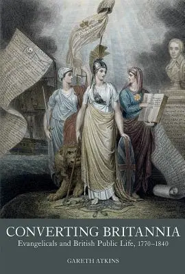 Die Bekehrung Britanniens: Evangelikale und das öffentliche Leben in Großbritannien 1770-1840 - Converting Britannia: Evangelicals and British Public Life 1770-1840