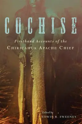 Cochise: Berichte aus erster Hand über den Häuptling der Chiricahua-Apachen - Cochise: Firsthand Accounts of the Chiricahua Apache Chief