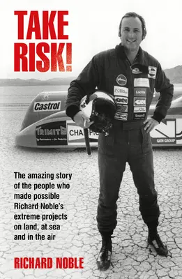 Riskieren Sie was! Die erstaunliche Geschichte der Menschen, die Richard Nobles extreme Projekte zu Lande, zu Wasser und in der Luft möglich machten - Take Risk!: The Amazing Story of the People Who Made Possible Richard Noble's Extreme Projects on Land, at Sea and in the Air