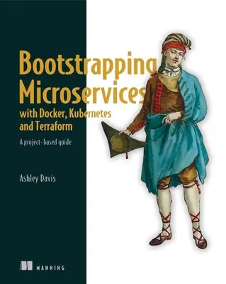 Bootstrapping von Microservices mit Docker, Kubernetes und Terraform: Ein projektbasierter Leitfaden - Bootstrapping Microservices with Docker, Kubernetes, and Terraform: A Project-Based Guide