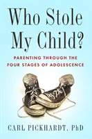 Wer hat mein Kind gestohlen? Elternschaft in den vier Stadien der Adoleszenz - Who Stole My Child?: Parenting Through the Four Stages of Adolescence